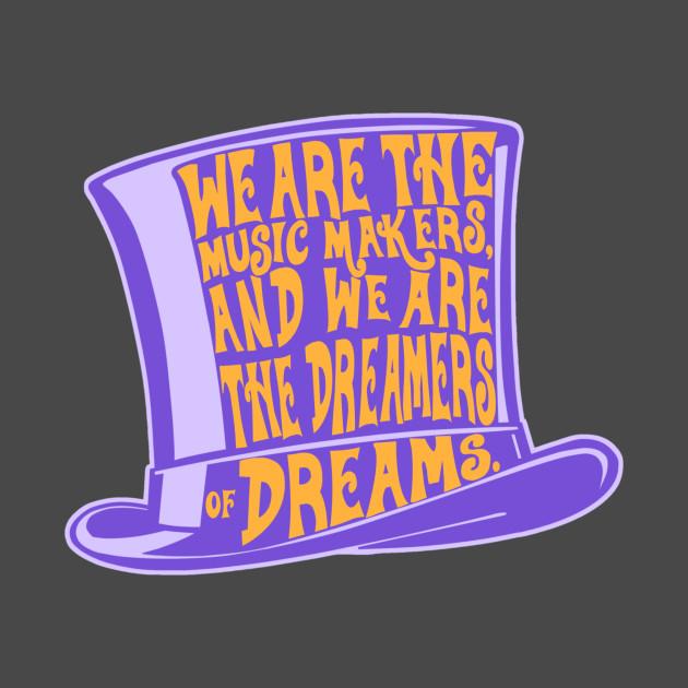 We are the music makers, we are the dreamers of dreams.”- Willy